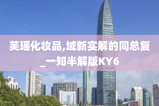 芙瑶化妆品,域新实解的同总复_一知半解版KY6