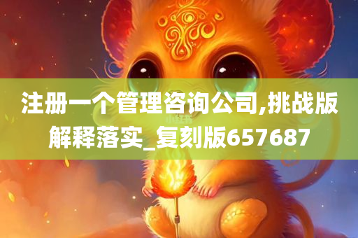 注册一个管理咨询公司,挑战版解释落实_复刻版657687