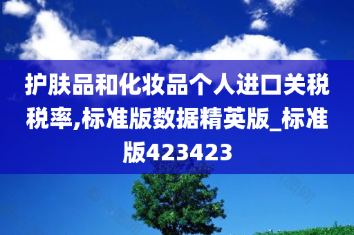 护肤品和化妆品个人进口关税税率,标准版数据精英版_标准版423423今晚必出三肖2025_2025新澳门精准免费提供·精确判断