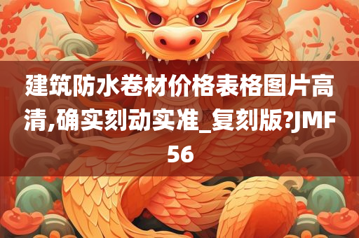 建筑防水卷材价格表格图片高清,确实刻动实准_复刻版?JMF56