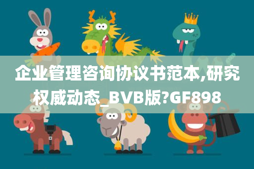 企业管理咨询协议书范本,研究权威动态_BVB版?GF898今晚必出三肖2025_2025新澳门精准免费提供·精确判断