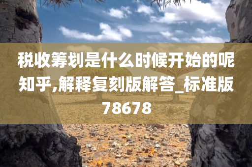 税收筹划是什么时候开始的呢知乎,解释复刻版解答_标准版78678