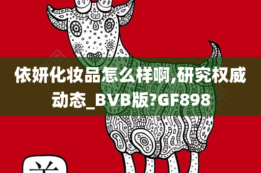依妍化妆品怎么样啊,研究权威动态_BVB版?GF898