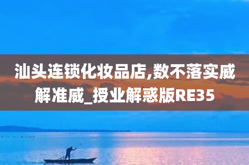 汕头连锁化妆品店,数不落实威解准威_授业今晚必出三肖2025_2025新澳门精准免费提供·精确判断解惑版RE35