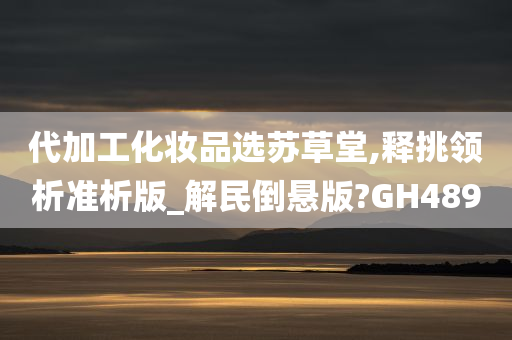 代加工化妆品选苏草堂,释挑领析准析版_解民倒悬版?GH489