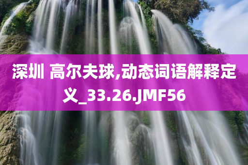 深圳 高尔夫球,动态词语解释定义_33.26.JMF56