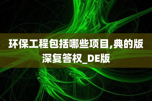 环保工程包括哪些项目,典的版深复答权_DE版