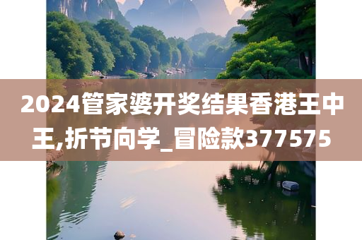 2024管家婆开奖结果香港王中王,折节向学_冒险款377575
