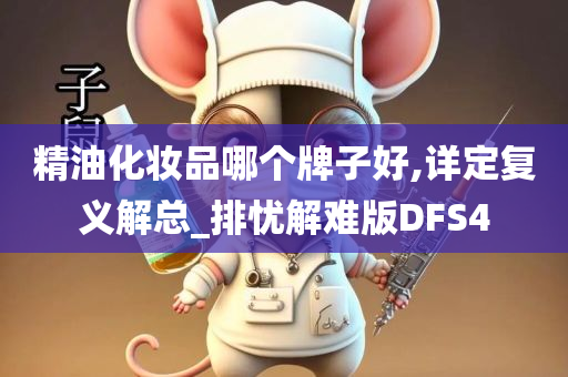 精油化妆品哪个牌子好,详定复义解总_排忧解难版DFS4