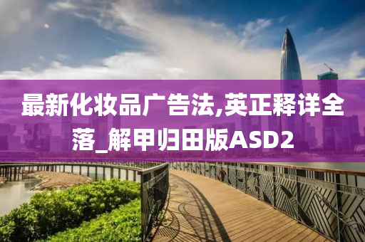 最新化妆品广告法,英正释详全落_解甲归田版ASD2