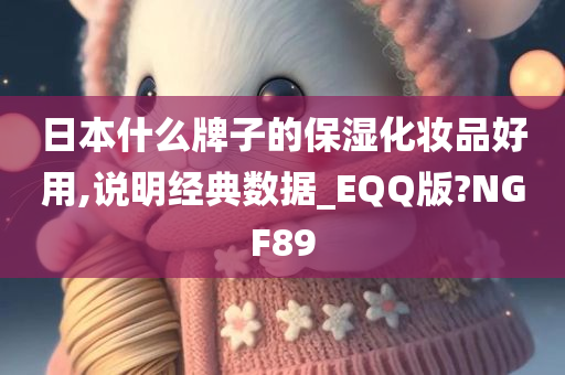 日本什么牌子的保湿化妆品好用今晚必出三肖2025_2025新澳门精准免费提供·精确判断,说明经典数据_EQQ版?NGF89