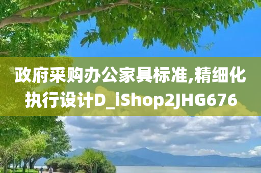 政府采购办公家具标准,精细化执行设计D_iShop2JHG676