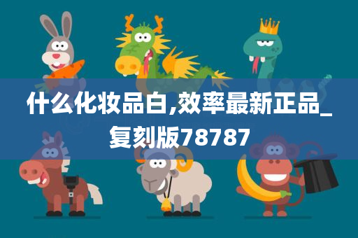 什么化妆品白,效率最新正品_复刻版78787