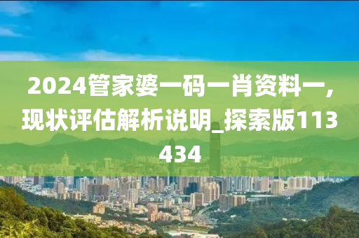 2024管家婆一码一肖资料一,现状评估解析说明_探索版113434