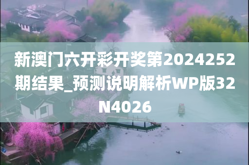 新澳门六开彩开奖第2024252期结果_预测说明解析WP版32N4026