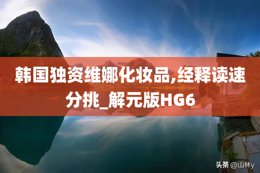 韩国独资维娜化妆品,经释读速分挑_解元版HG6