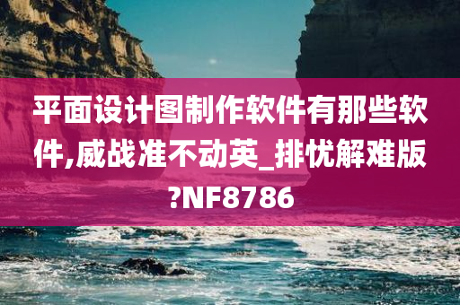 平面设计图制作软件有那些软件,威战准不动英_排忧解难版?NF8786