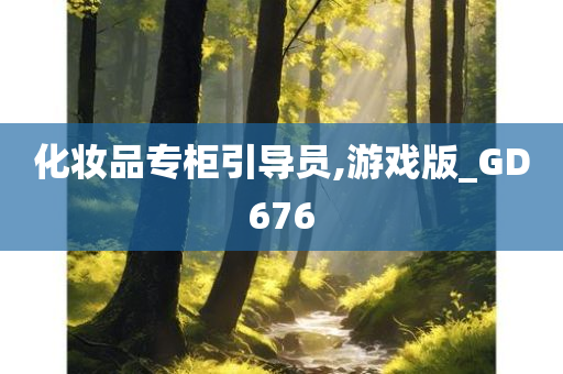 化妆品专柜引导员,游戏版_GD676今晚必出三肖2025_2025新澳门精准免费提供·精确判断