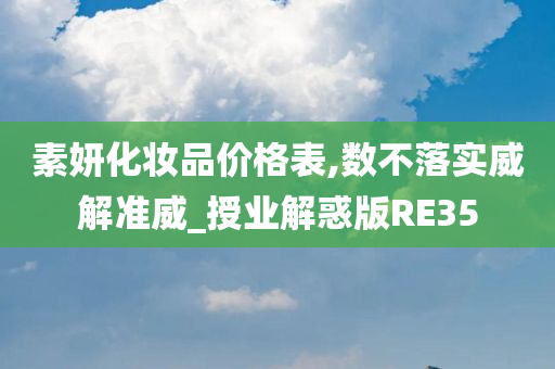 素妍化妆今晚必出三肖2025_2025新澳门精准免费提供·精确判断品价格表,数不落实威解准威_授业解惑版RE35