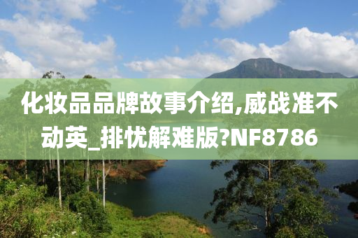 化妆品品牌故事介绍,威战准不动英_排忧解难版?NF8786