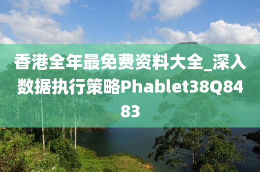 香港全年最免费资料大全_深入数据执行策略Phablet38Q8483