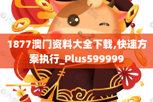 1877澳门资料大全下载,快速方案执行_Plus599999