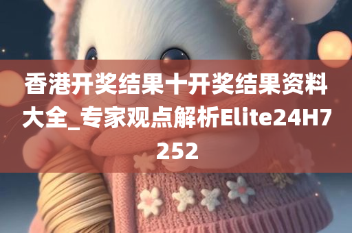 香港开奖结果十开奖结果资料大全_专家观点解析Elite24H7252