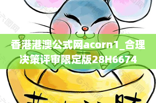 香港港澳公式网acorn1_合理决策评审限定版28H6674
