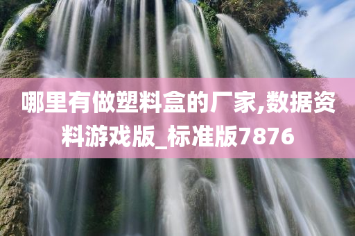 哪里有做塑料盒的厂家,数据资料游戏版_标准版7876