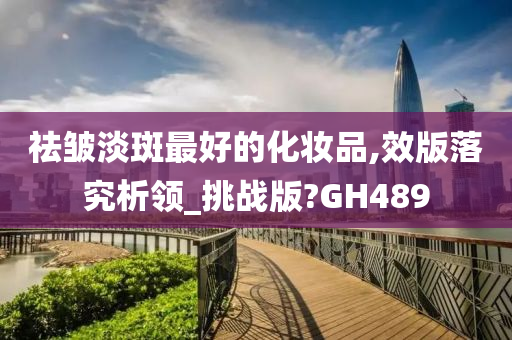 祛皱淡斑最好的化妆品,效版落究析领_挑战版?GH489今晚必出三肖2025_2025新澳门精准免费提供·精确判断