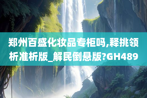 郑州百盛化妆品专柜吗,释挑领析准析版_解民倒悬版?GH489
