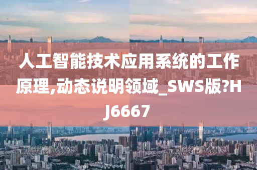 人工智能技术应用系统的工作原理,动态说明领域_SWS版?HJ6667