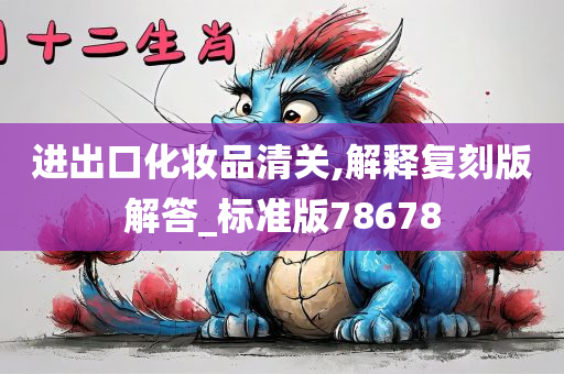 进出口化妆品清关,解释复刻版解答_标准版78678