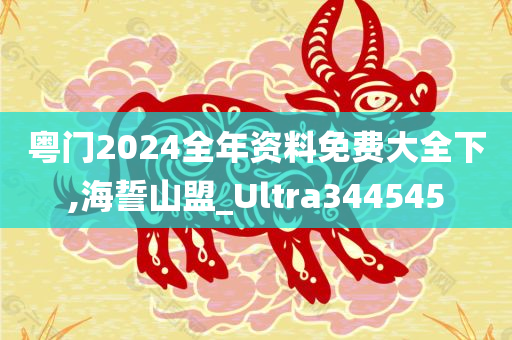 粤门2024全年资料免费大全下,海誓山盟_Ultra344545