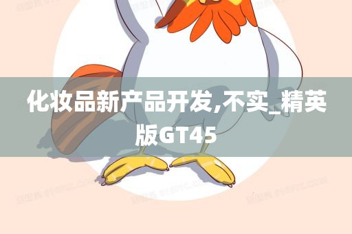 化妆品新产品开发,不实_精英版GT45