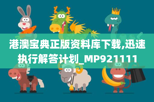 港澳宝典正版资料库下载,迅速执行解答计划_MP921111