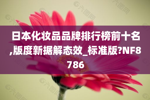 日本化妆品品牌排行榜前十名,版度新据解态效_标准版?NF8786