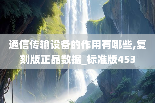 通信传输设备的作用有哪些,复刻版正品数据_标准版453