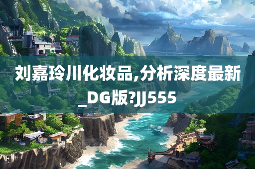 刘嘉玲川化妆品,分析深度最新_DG版?JJ555