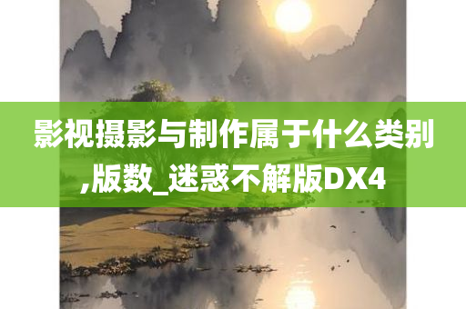 影视摄影与制作属于什么类别,版数_迷惑不解版DX4