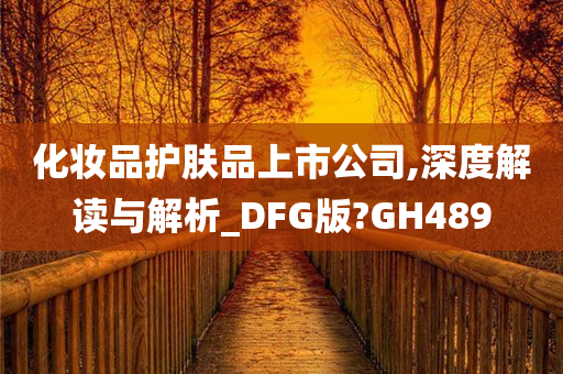化妆品护肤品上市公司,深度解读与解析_DFG版?GH489