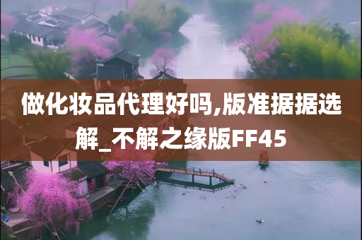 做化妆品代理好吗,版准据据选解_不解之缘版FF45今晚必出三肖2025_2025新澳门精准免费提供·精确判断