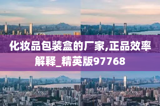 化妆品包装盒的厂家,正品效率解释_精英版97768