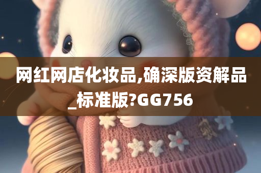 网红网店化妆品,确深版资解品_标准版?GG756