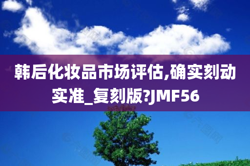 韩后化妆品市场评估,确实刻动实准_复刻版?JMF56