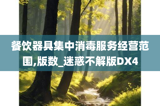 餐饮器具集中消毒服务经营范围,版数_迷惑不解版DX4