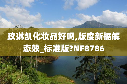 玫琳凯化妆品好吗,版度新据解态效_标准版?NF8786