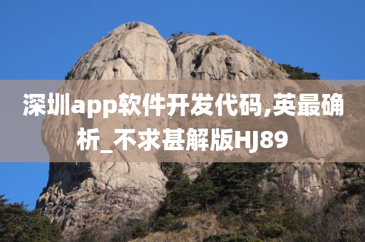 深圳app软件开发代码,英最确析_不求甚解版HJ89今晚必出三肖2025_2025新澳门精准免费提供·精确判断