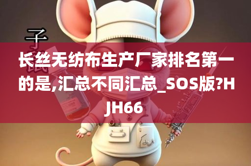 长丝无纺布生产厂家排名第一的是,汇总不同汇总_SOS版?HJH66