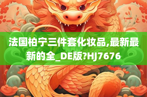 法国柏宁三件套化妆品,最新最新的全_DE版?HJ7676